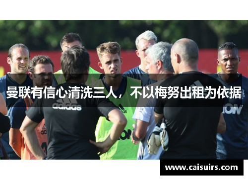 曼联有信心清洗三人，不以梅努出租为依据